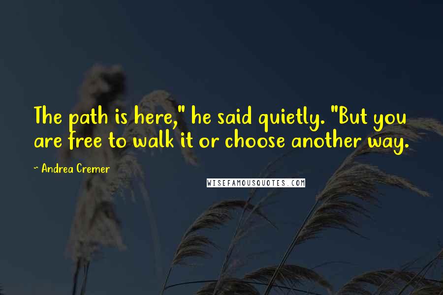 Andrea Cremer Quotes: The path is here," he said quietly. "But you are free to walk it or choose another way.