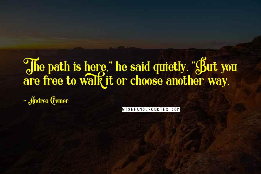 Andrea Cremer Quotes: The path is here," he said quietly. "But you are free to walk it or choose another way.