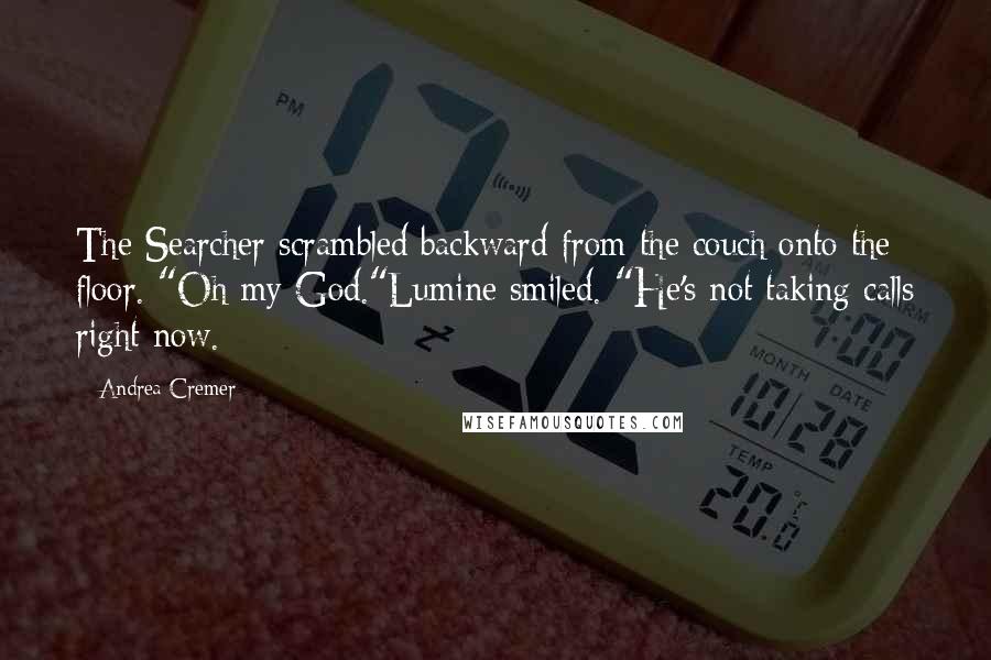 Andrea Cremer Quotes: The Searcher scrambled backward from the couch onto the floor. "Oh my God."Lumine smiled. "He's not taking calls right now.