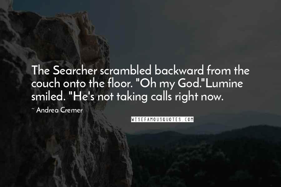 Andrea Cremer Quotes: The Searcher scrambled backward from the couch onto the floor. "Oh my God."Lumine smiled. "He's not taking calls right now.