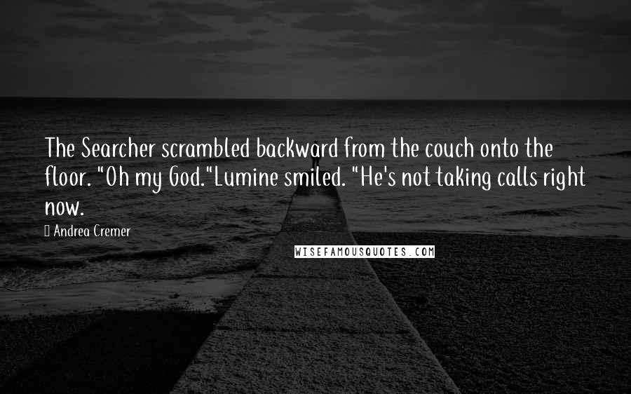 Andrea Cremer Quotes: The Searcher scrambled backward from the couch onto the floor. "Oh my God."Lumine smiled. "He's not taking calls right now.