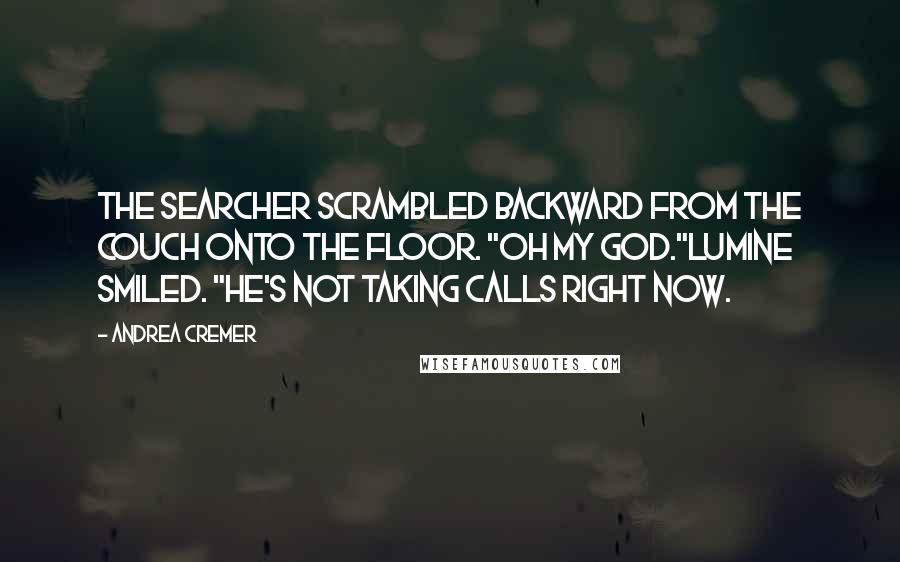 Andrea Cremer Quotes: The Searcher scrambled backward from the couch onto the floor. "Oh my God."Lumine smiled. "He's not taking calls right now.