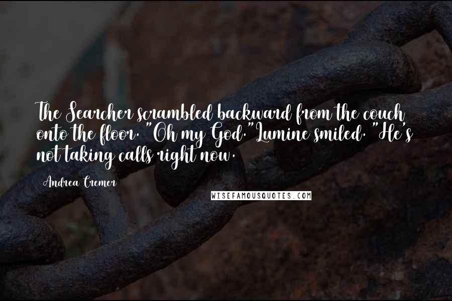 Andrea Cremer Quotes: The Searcher scrambled backward from the couch onto the floor. "Oh my God."Lumine smiled. "He's not taking calls right now.