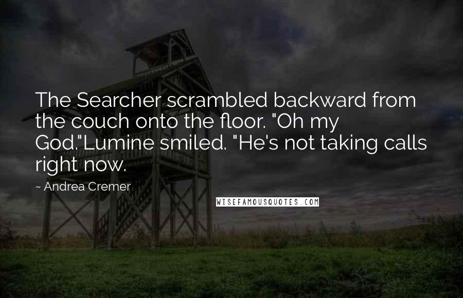 Andrea Cremer Quotes: The Searcher scrambled backward from the couch onto the floor. "Oh my God."Lumine smiled. "He's not taking calls right now.