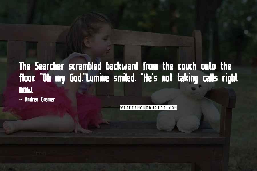 Andrea Cremer Quotes: The Searcher scrambled backward from the couch onto the floor. "Oh my God."Lumine smiled. "He's not taking calls right now.