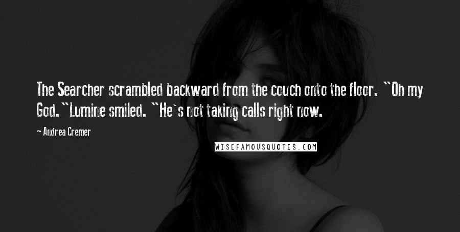 Andrea Cremer Quotes: The Searcher scrambled backward from the couch onto the floor. "Oh my God."Lumine smiled. "He's not taking calls right now.