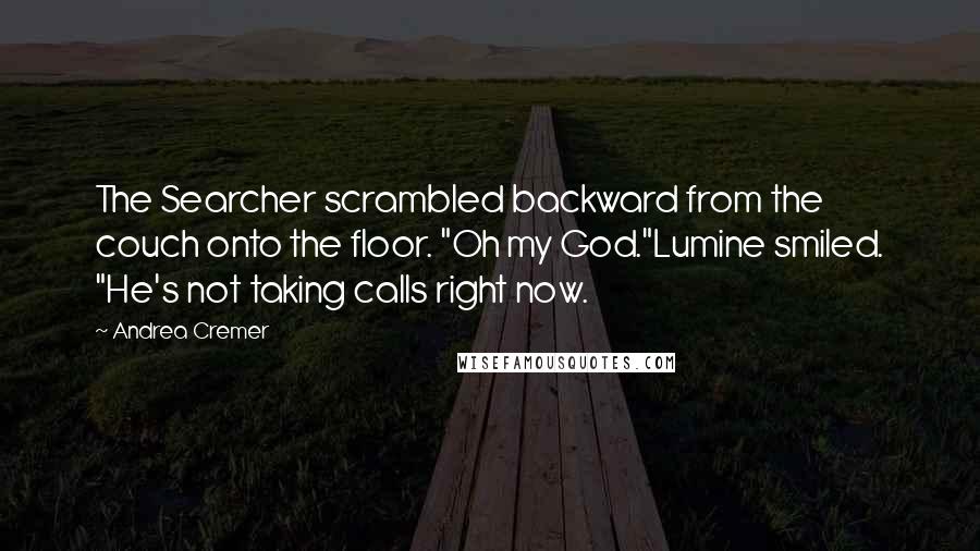 Andrea Cremer Quotes: The Searcher scrambled backward from the couch onto the floor. "Oh my God."Lumine smiled. "He's not taking calls right now.