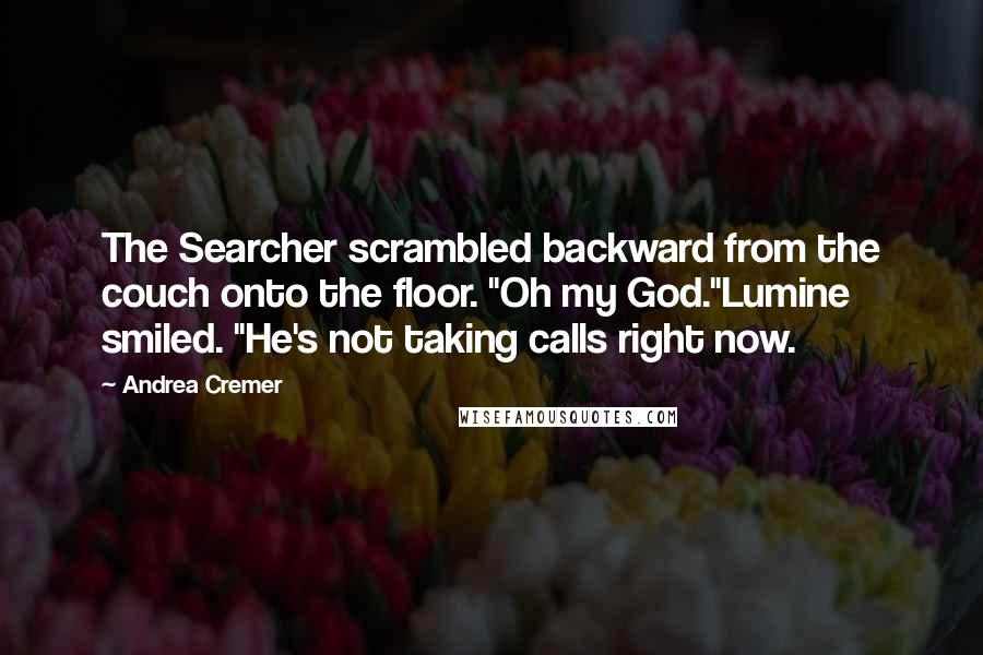 Andrea Cremer Quotes: The Searcher scrambled backward from the couch onto the floor. "Oh my God."Lumine smiled. "He's not taking calls right now.