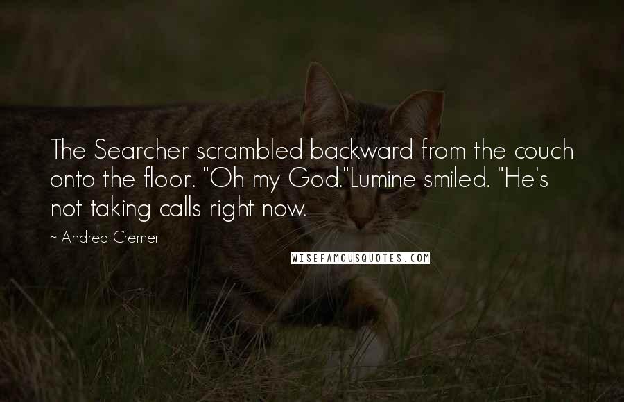 Andrea Cremer Quotes: The Searcher scrambled backward from the couch onto the floor. "Oh my God."Lumine smiled. "He's not taking calls right now.