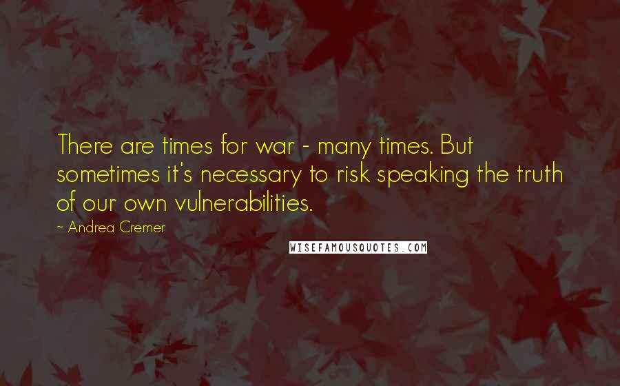 Andrea Cremer Quotes: There are times for war - many times. But sometimes it's necessary to risk speaking the truth of our own vulnerabilities.
