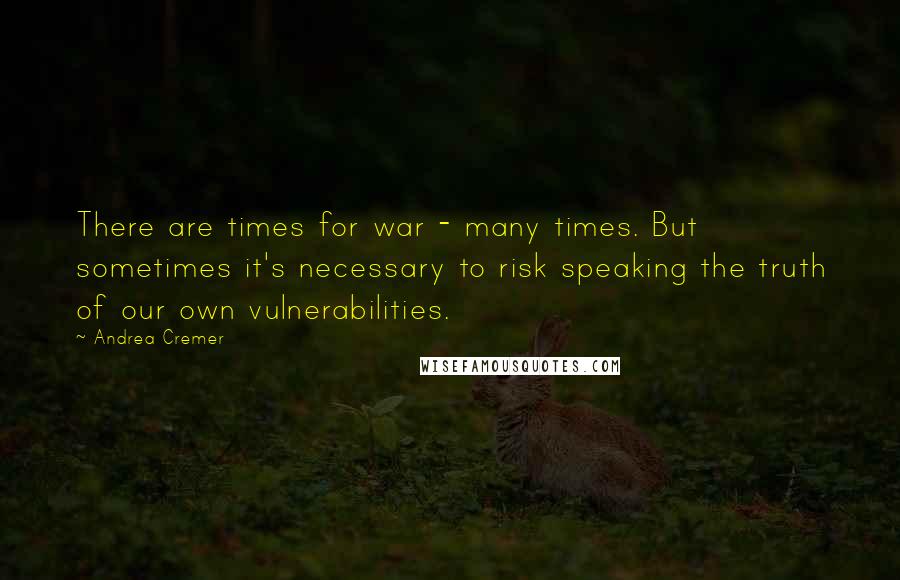 Andrea Cremer Quotes: There are times for war - many times. But sometimes it's necessary to risk speaking the truth of our own vulnerabilities.