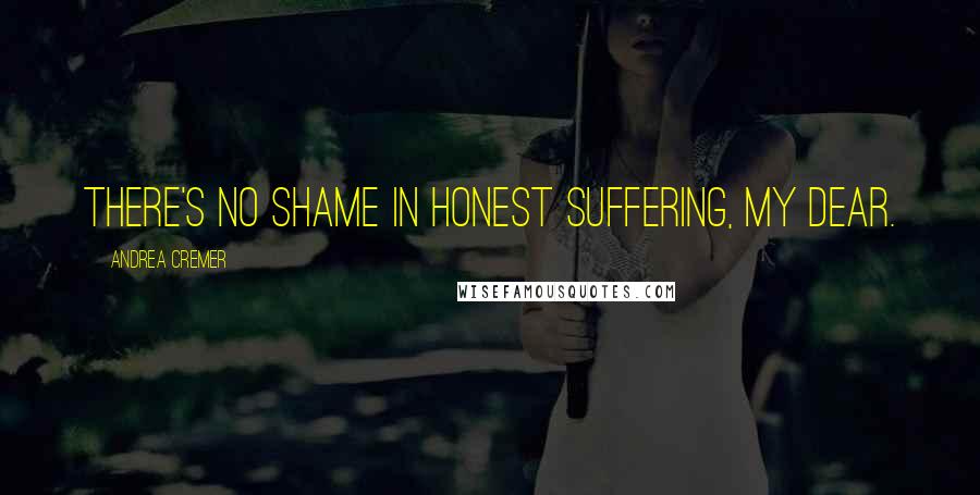 Andrea Cremer Quotes: There's no shame in honest suffering, my dear.