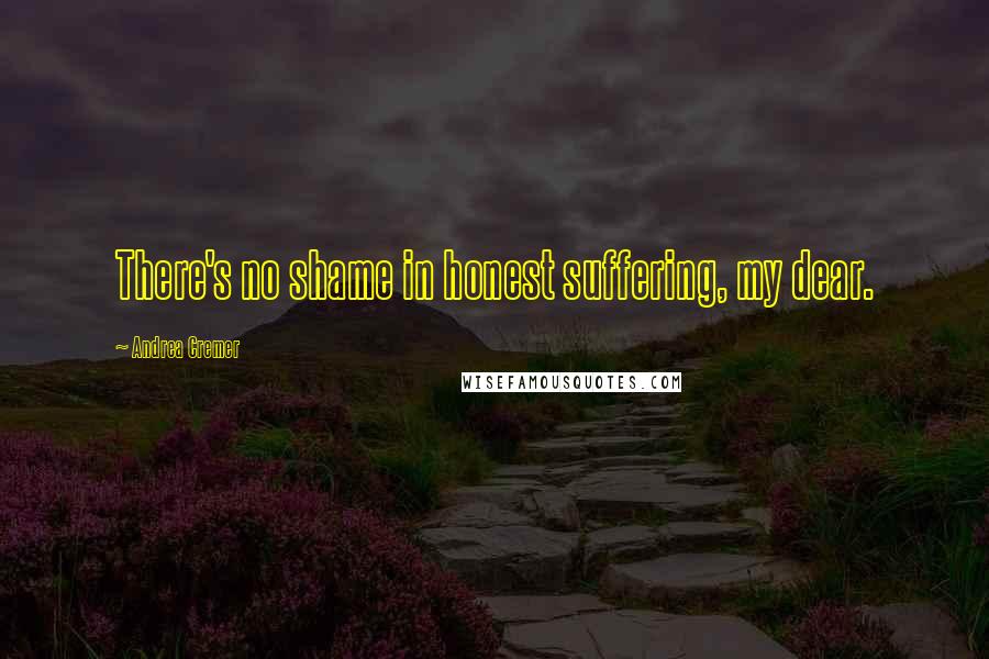 Andrea Cremer Quotes: There's no shame in honest suffering, my dear.