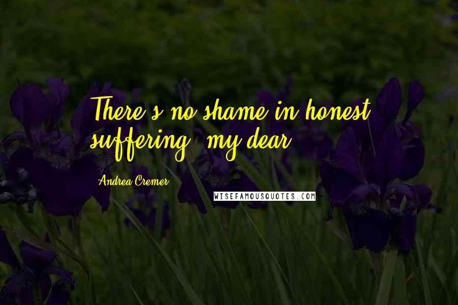 Andrea Cremer Quotes: There's no shame in honest suffering, my dear.