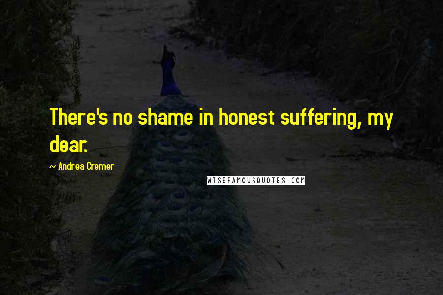 Andrea Cremer Quotes: There's no shame in honest suffering, my dear.