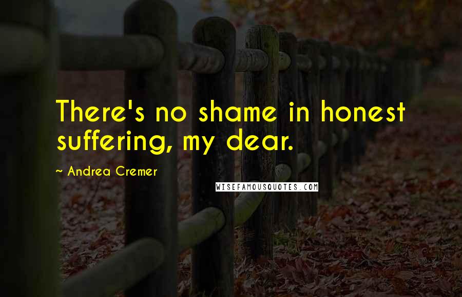 Andrea Cremer Quotes: There's no shame in honest suffering, my dear.