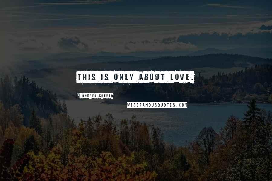 Andrea Cremer Quotes: This is only about love.