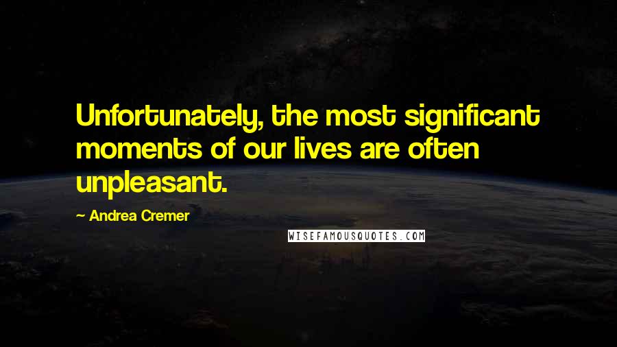 Andrea Cremer Quotes: Unfortunately, the most significant moments of our lives are often unpleasant.