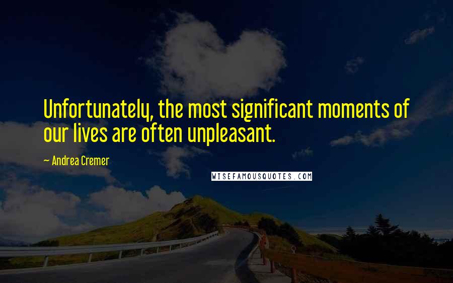 Andrea Cremer Quotes: Unfortunately, the most significant moments of our lives are often unpleasant.