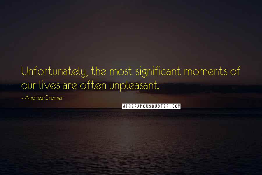 Andrea Cremer Quotes: Unfortunately, the most significant moments of our lives are often unpleasant.
