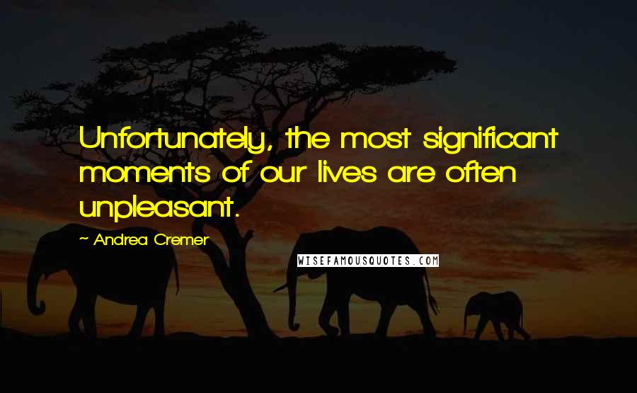 Andrea Cremer Quotes: Unfortunately, the most significant moments of our lives are often unpleasant.