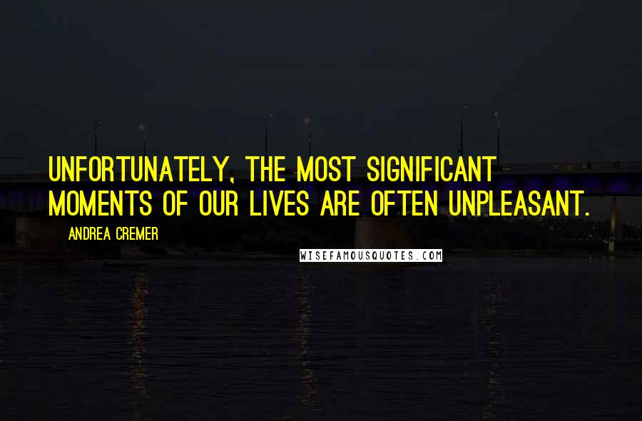 Andrea Cremer Quotes: Unfortunately, the most significant moments of our lives are often unpleasant.