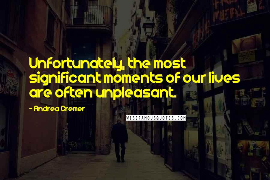 Andrea Cremer Quotes: Unfortunately, the most significant moments of our lives are often unpleasant.