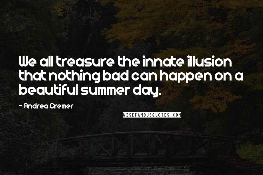 Andrea Cremer Quotes: We all treasure the innate illusion that nothing bad can happen on a beautiful summer day.
