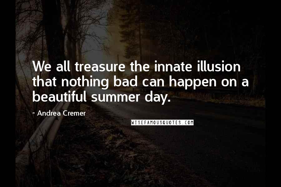 Andrea Cremer Quotes: We all treasure the innate illusion that nothing bad can happen on a beautiful summer day.