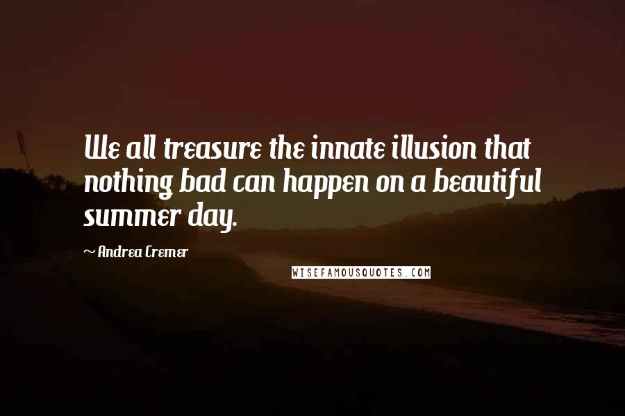 Andrea Cremer Quotes: We all treasure the innate illusion that nothing bad can happen on a beautiful summer day.