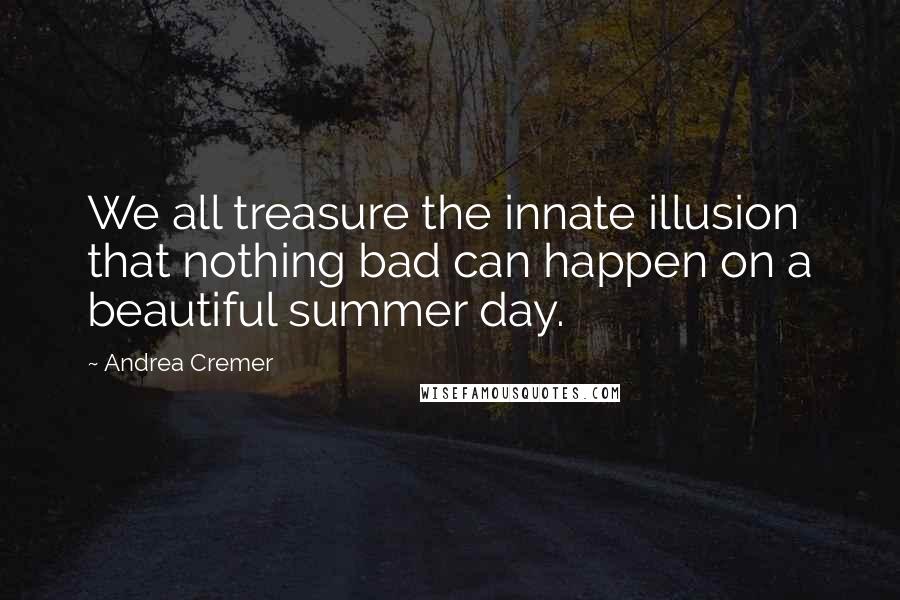 Andrea Cremer Quotes: We all treasure the innate illusion that nothing bad can happen on a beautiful summer day.