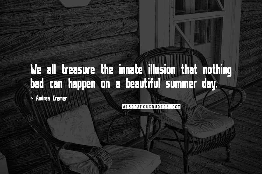 Andrea Cremer Quotes: We all treasure the innate illusion that nothing bad can happen on a beautiful summer day.