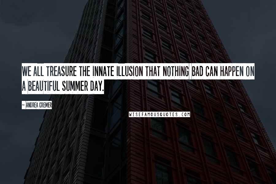 Andrea Cremer Quotes: We all treasure the innate illusion that nothing bad can happen on a beautiful summer day.