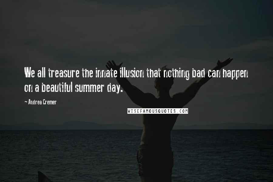 Andrea Cremer Quotes: We all treasure the innate illusion that nothing bad can happen on a beautiful summer day.