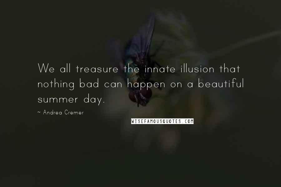 Andrea Cremer Quotes: We all treasure the innate illusion that nothing bad can happen on a beautiful summer day.