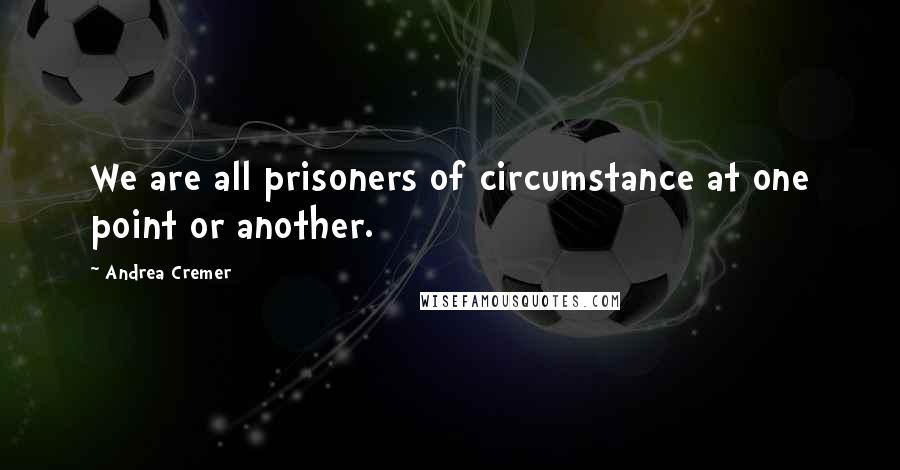 Andrea Cremer Quotes: We are all prisoners of circumstance at one point or another.