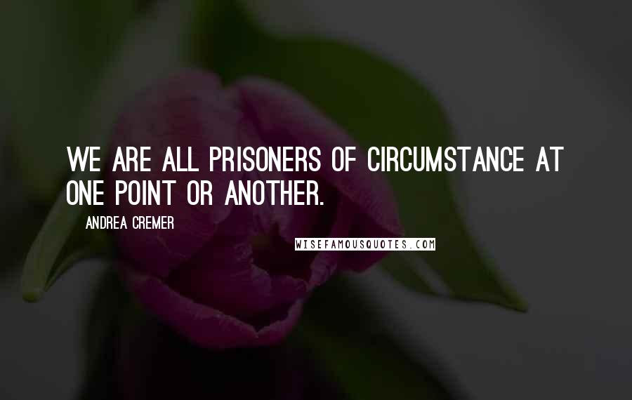 Andrea Cremer Quotes: We are all prisoners of circumstance at one point or another.