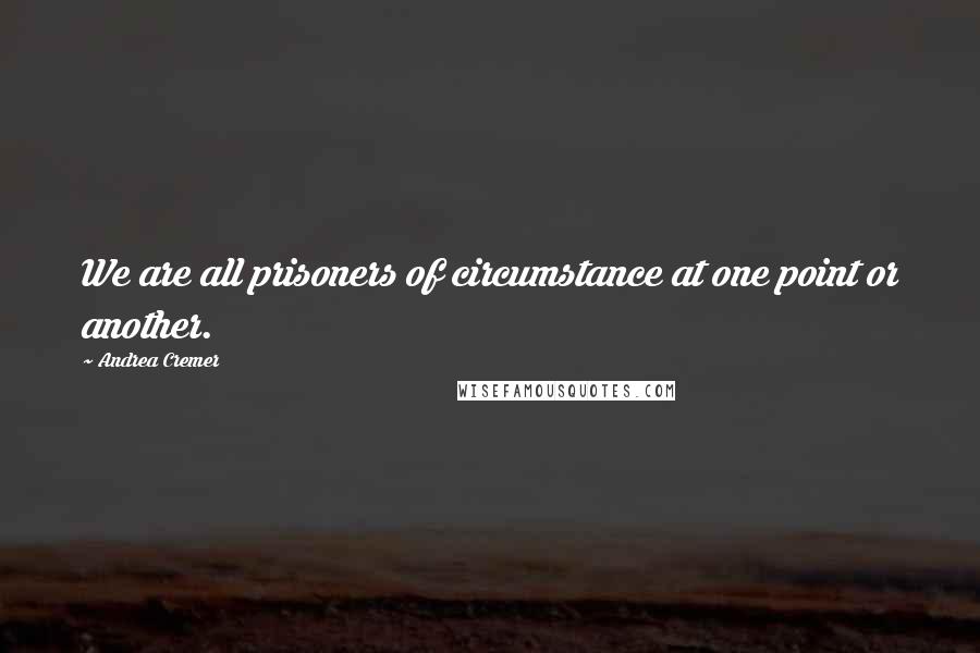 Andrea Cremer Quotes: We are all prisoners of circumstance at one point or another.