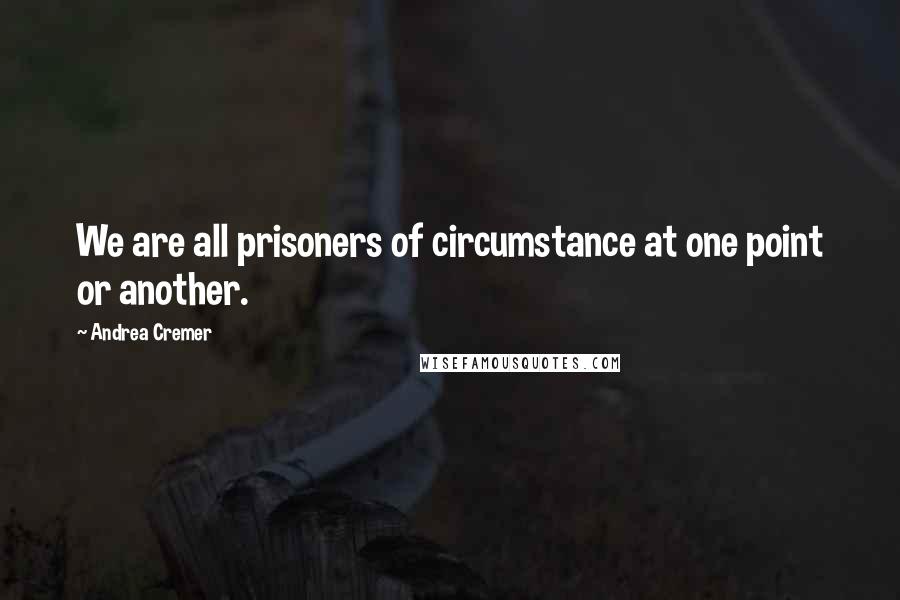 Andrea Cremer Quotes: We are all prisoners of circumstance at one point or another.