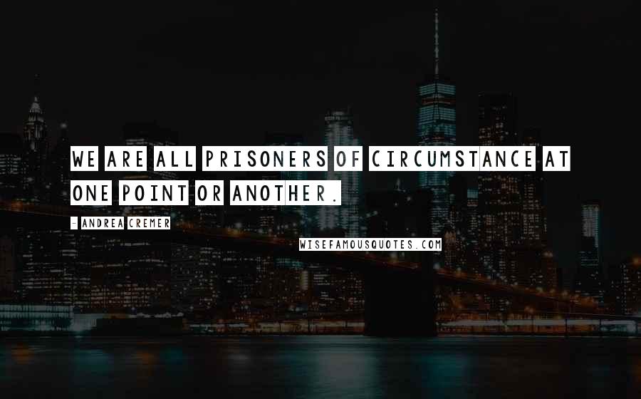 Andrea Cremer Quotes: We are all prisoners of circumstance at one point or another.