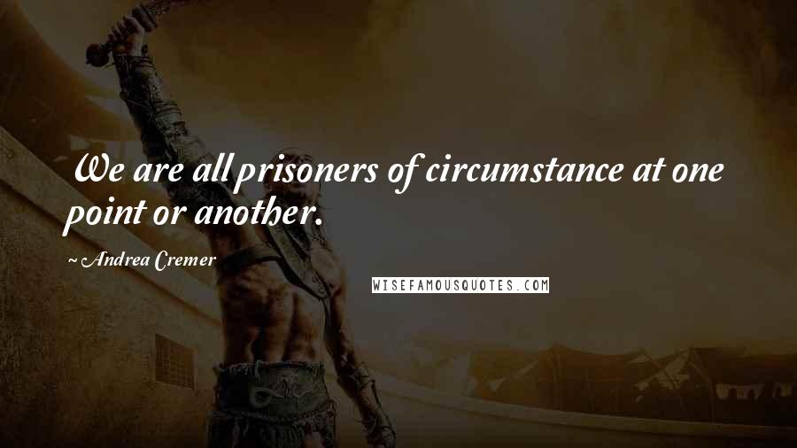 Andrea Cremer Quotes: We are all prisoners of circumstance at one point or another.