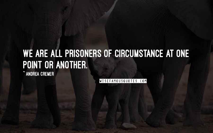 Andrea Cremer Quotes: We are all prisoners of circumstance at one point or another.