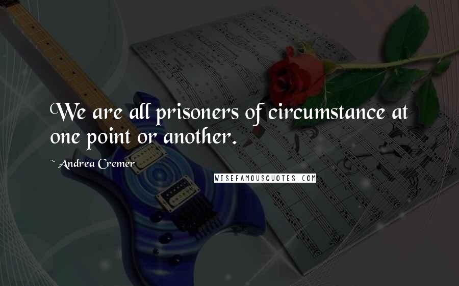 Andrea Cremer Quotes: We are all prisoners of circumstance at one point or another.