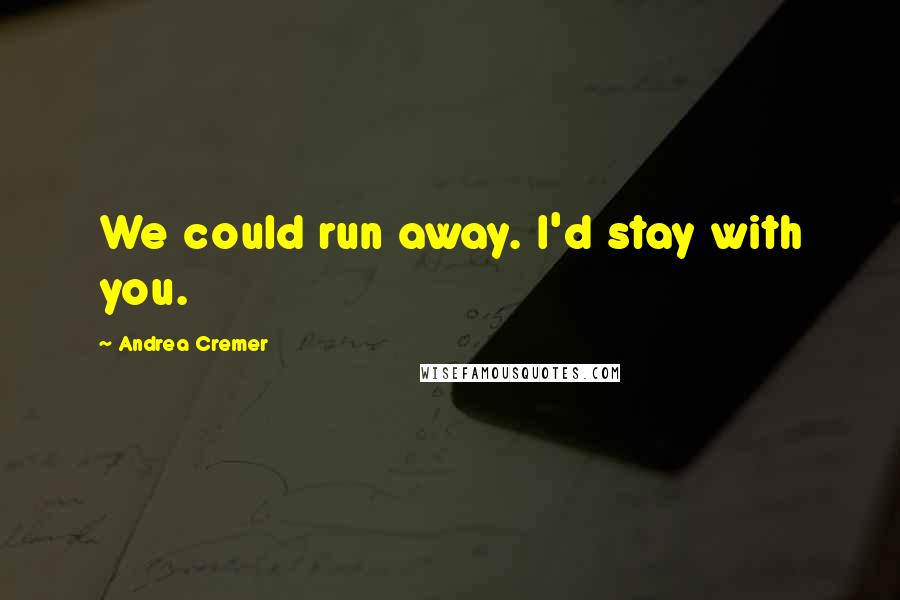 Andrea Cremer Quotes: We could run away. I'd stay with you.