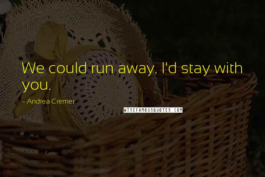 Andrea Cremer Quotes: We could run away. I'd stay with you.