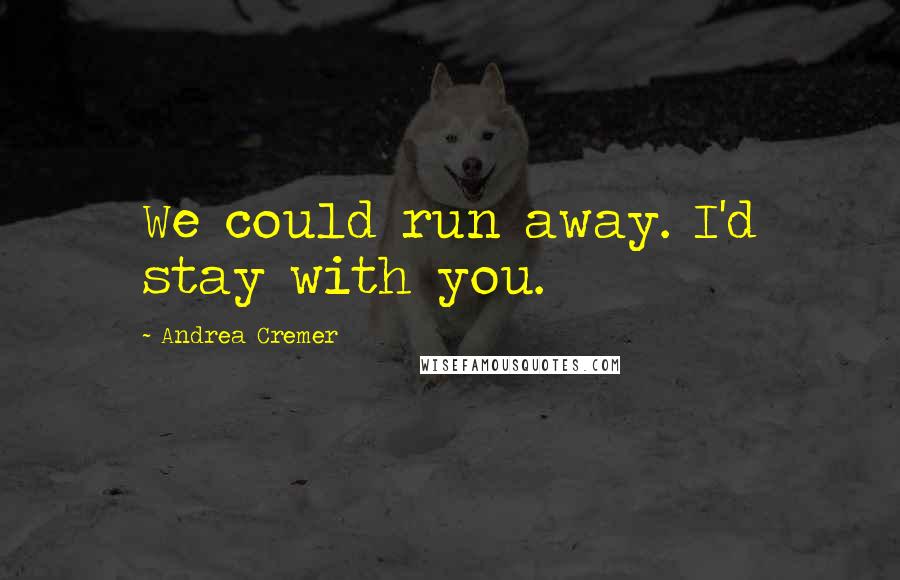 Andrea Cremer Quotes: We could run away. I'd stay with you.