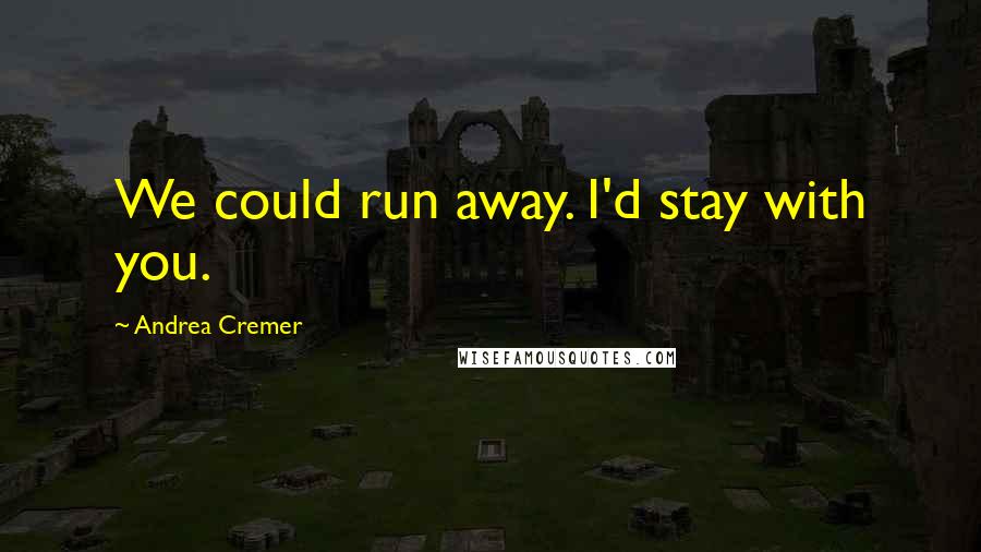 Andrea Cremer Quotes: We could run away. I'd stay with you.