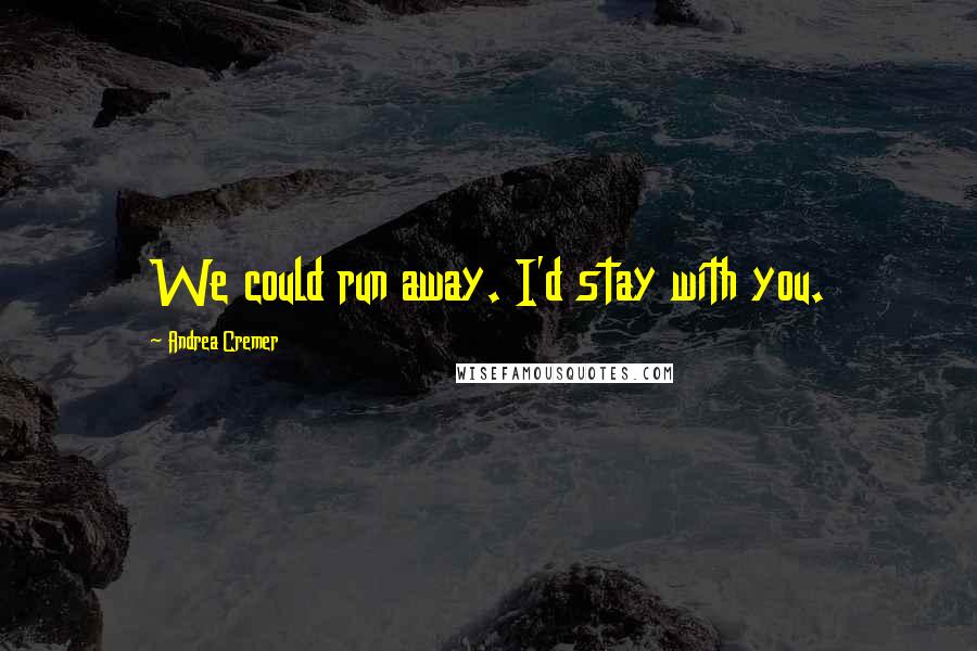 Andrea Cremer Quotes: We could run away. I'd stay with you.