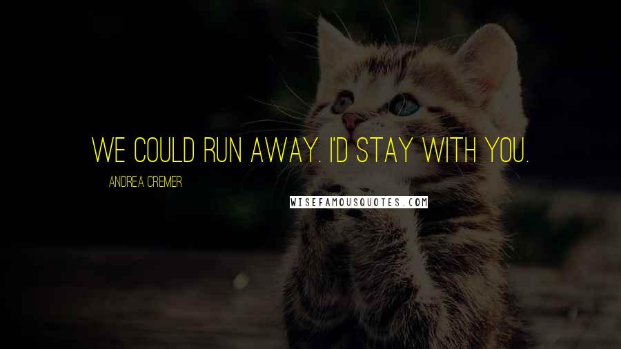 Andrea Cremer Quotes: We could run away. I'd stay with you.