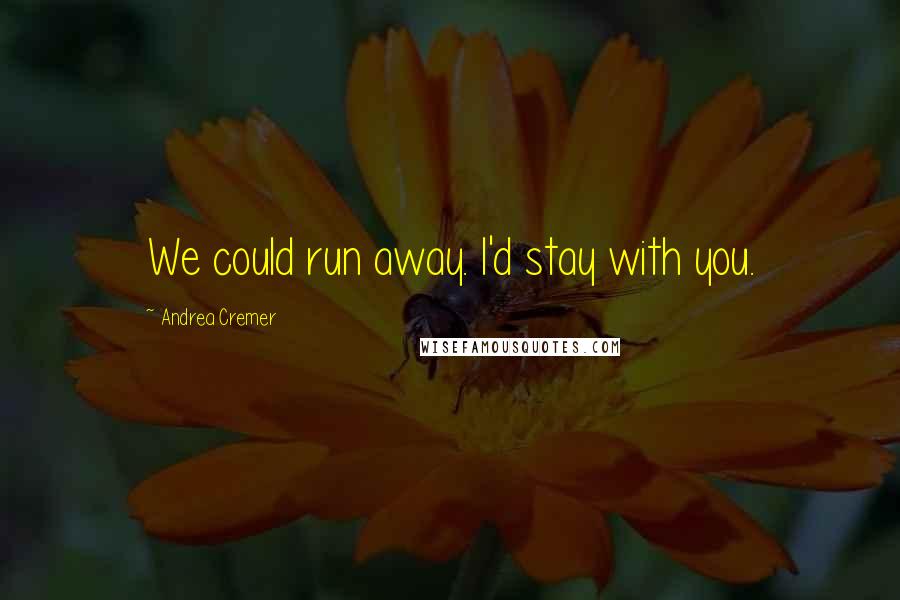 Andrea Cremer Quotes: We could run away. I'd stay with you.